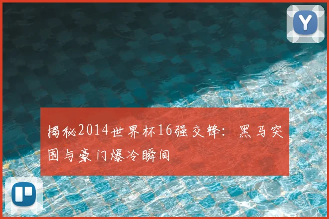 揭秘2014世界杯16强交锋：黑马突围与豪门爆冷瞬间