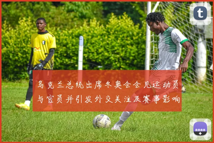 乌克兰总统出席冬奥会会见运动员与官员并引发外交关注及赛事影响