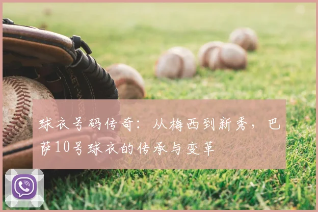 球衣号码传奇:从梅西到新秀,巴萨10号球衣的传承与变革