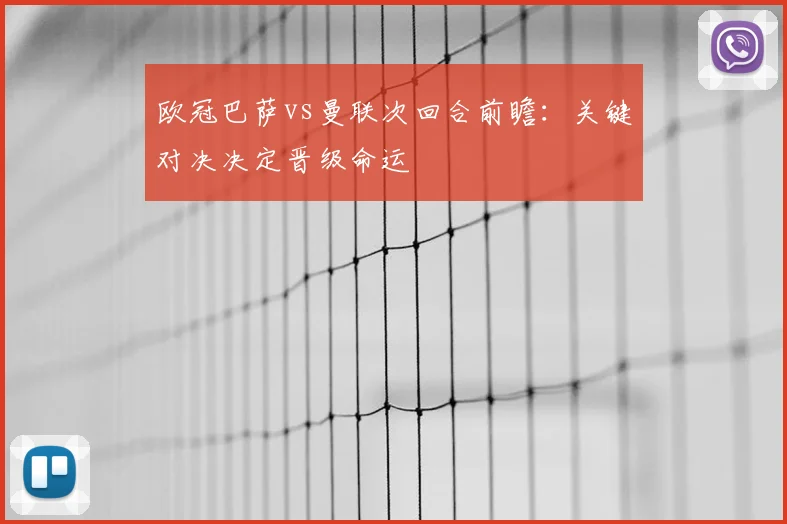 欧冠巴萨vs曼联次回合前瞻：关键对决决定晋级命运