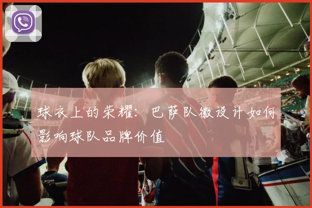 球衣上的荣耀:巴萨队徽设计如何影响球队品牌价值