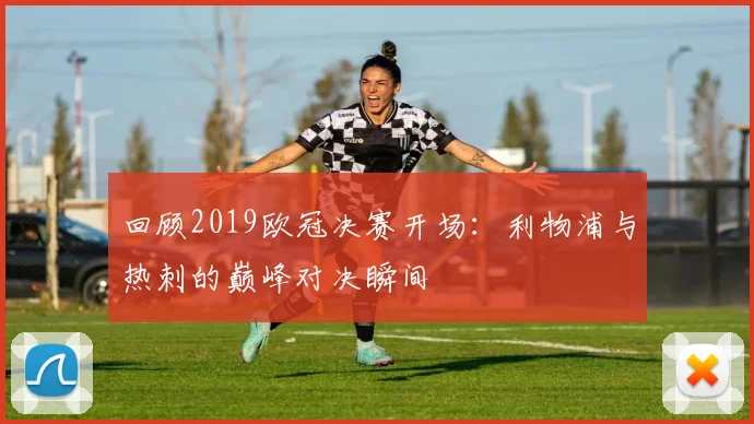 回顾2019欧冠决赛开场：利物浦与热刺的巅峰对决瞬间