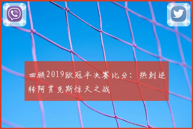 回顾2019欧冠半决赛比分：热刺逆转阿贾克斯惊天之战