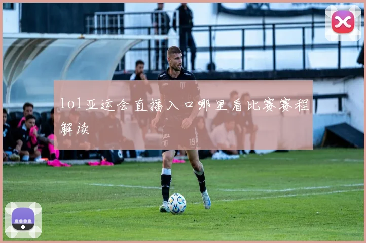 lol亚运会直播入口哪里看比赛赛程解读