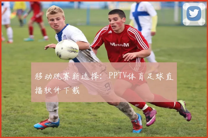 移动观赛新选择：PPTV体育足球直播软件下载