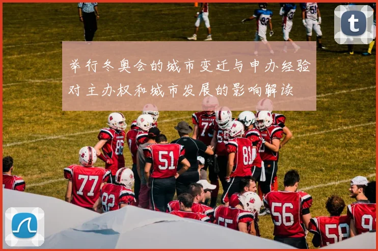 举行冬奥会的城市变迁与申办经验对主办权和城市发展的影响解读