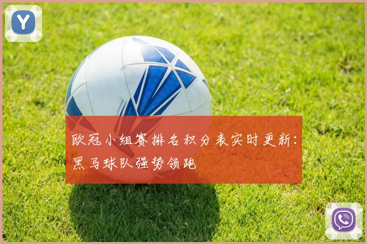 欧冠小组赛排名积分表实时更新：黑马球队强势领跑