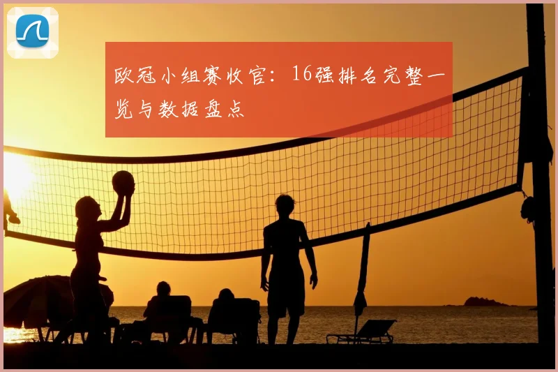 欧冠小组赛收官：16强排名完整一览与数据盘点